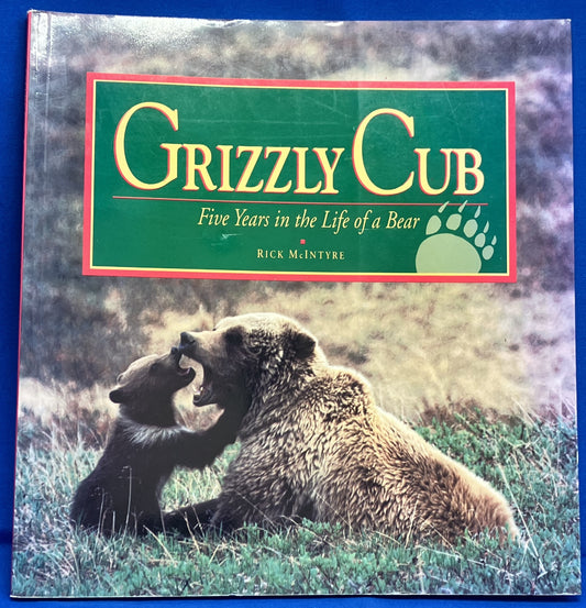 Grizzly Cub: Five Years in the Life of a Bear by Rick McIntyre